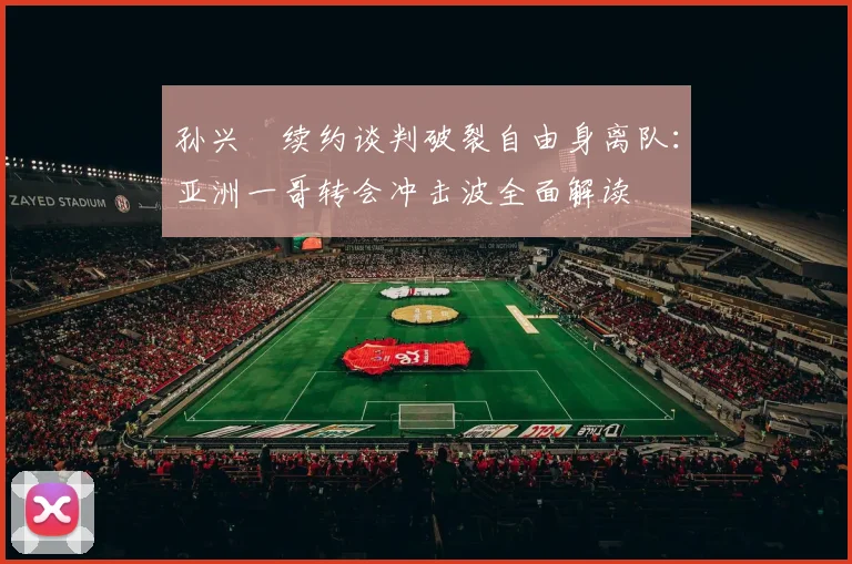 孙兴慜续约谈判破裂自由身离队：亚洲一哥转会冲击波全面解读