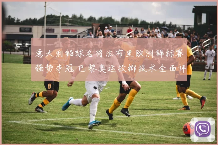 意大利铅球名将法布里欧洲锦标赛强势夺冠 巴黎奥运投掷技术全面评估