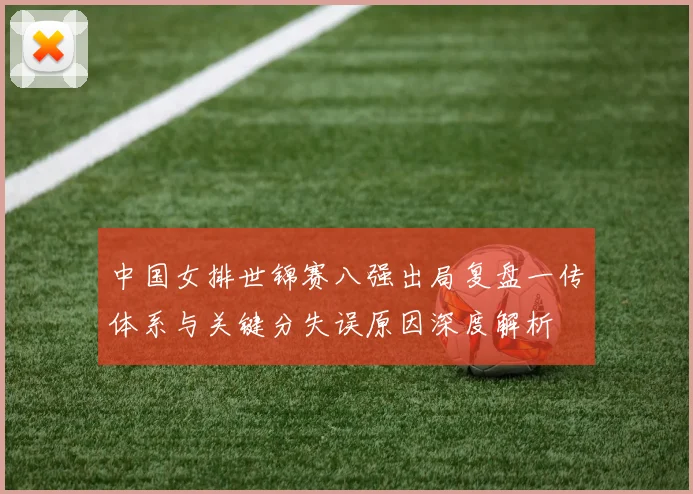 中国女排世锦赛八强出局复盘一传体系与关键分失误原因深度解析