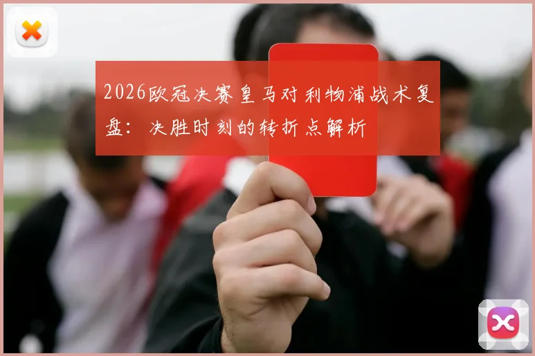 2026欧冠决赛皇马对利物浦战术复盘：决胜时刻的转折点解析