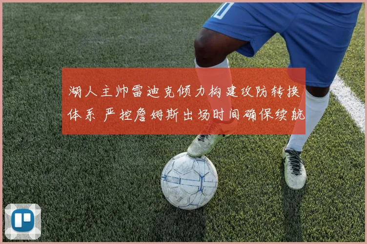 湖人主帅雷迪克倾力构建攻防转换体系 严控詹姆斯出场时间确保续航