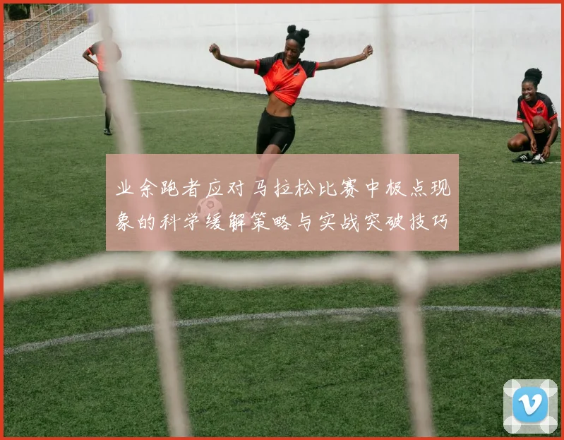 业余跑者应对马拉松比赛中极点现象的科学缓解策略与实战突破技巧