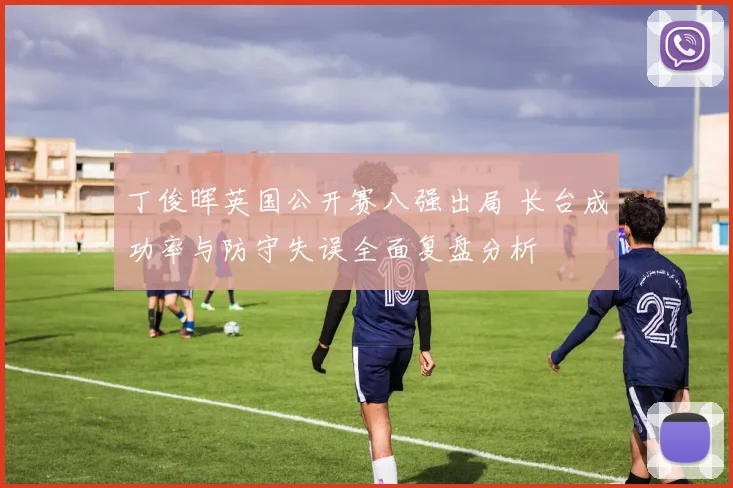 丁俊晖英国公开赛八强出局 长台成功率与防守失误全面复盘分析