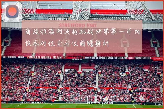 商竣程温网次轮挑战世界第一辛纳技术对位全方位前瞻解析